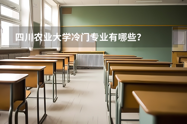 四川农业大学冷门专业有哪些？