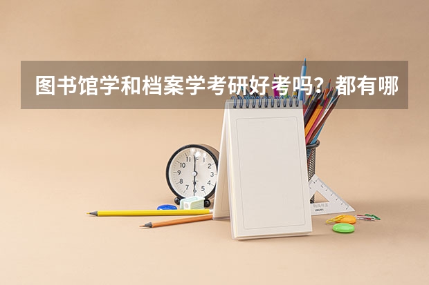 图书馆学和档案学考研好考吗？都有哪些学校有这专业？什么学校好考？（不要求是名牌的）