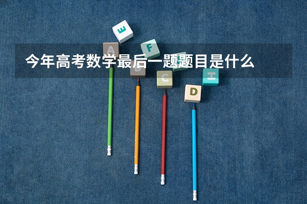 今年高考数学最后一题题目是什么