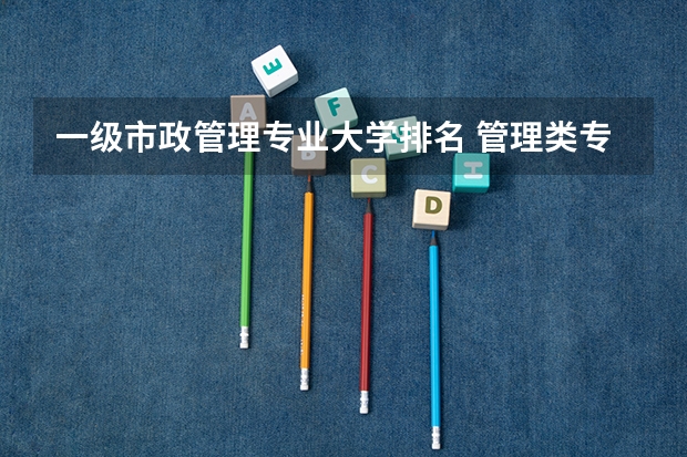 一级市政管理专业大学排名 管理类专业大学排行榜