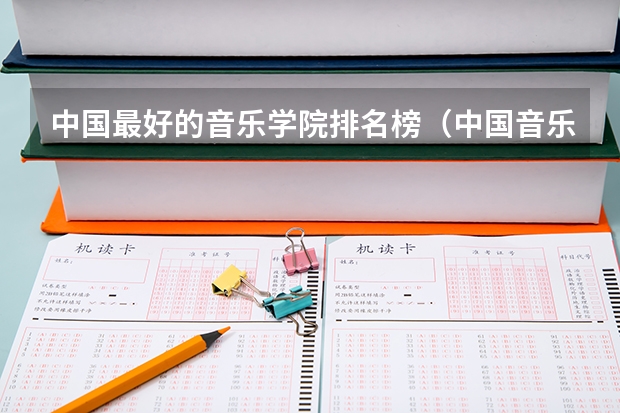 中国最好的音乐学院排名榜（中国音乐学院排名）