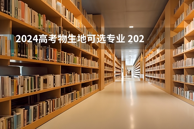 2024高考物生地可选专业 2024年高考各大学对选科要求主要变化是？