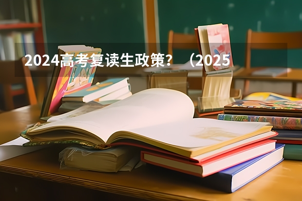 2024高考复读生政策？（2025高考选科要求）
