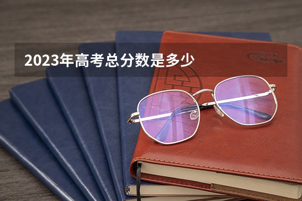 2023年高考总分数是多少