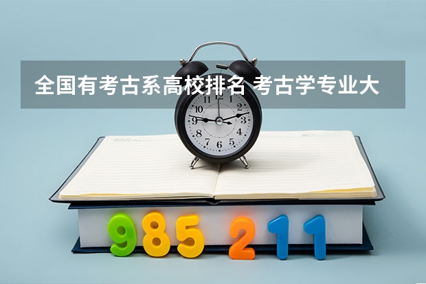 全国有考古系高校排名 考古学专业大学排名