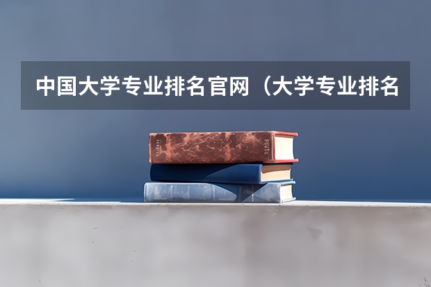 中国大学专业排名官网（大学专业排名）