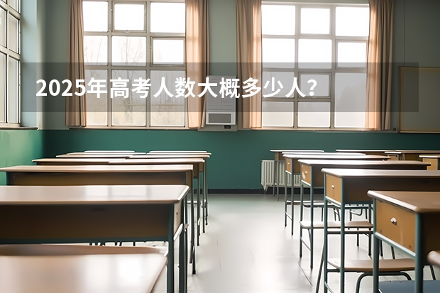 2025年高考人数大概多少人？