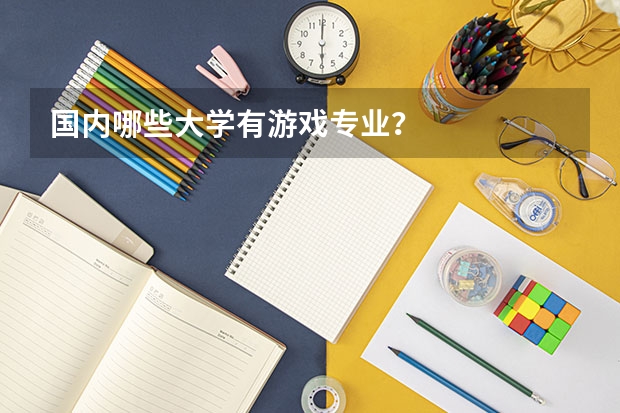 国内哪些大学有游戏专业？