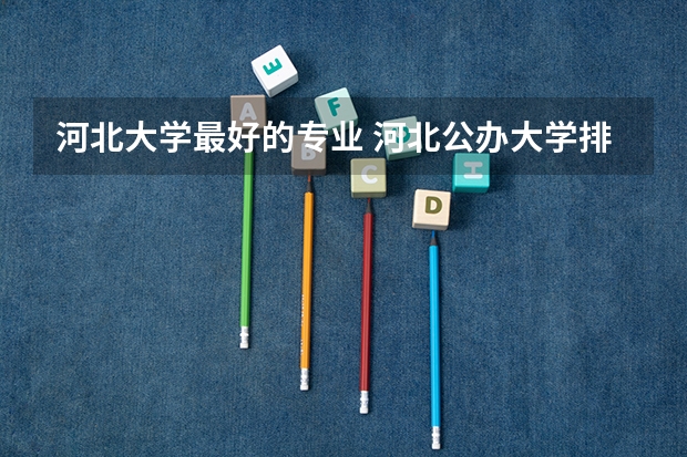 河北大学最好的专业 河北公办大学排名