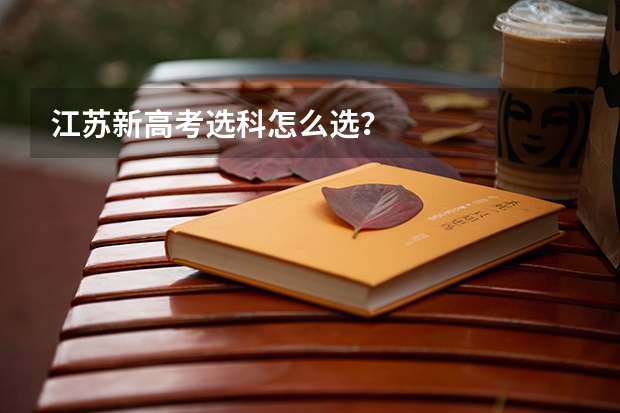 江苏新高考选科怎么选？