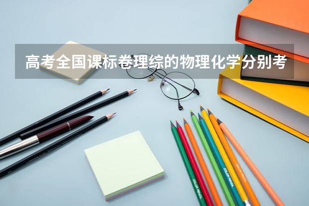 高考全国课标卷理综的物理化学分别考哪几本书？每本书或每块知识点各占多少分？
