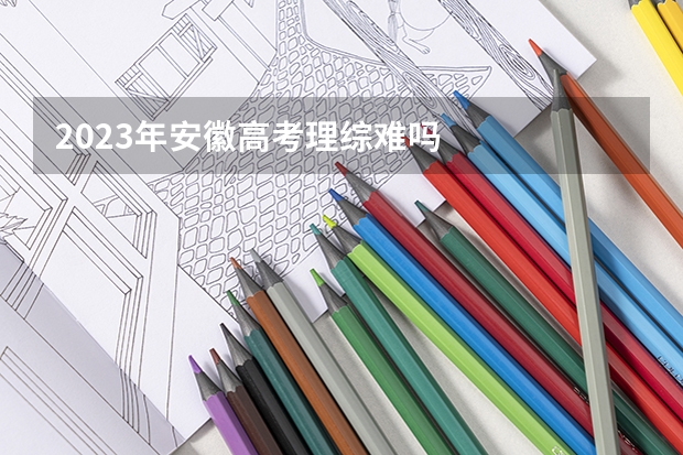 2023年安徽高考理综难吗