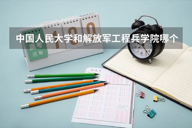 中国人民大学和解放军工程兵学院哪个更好 历年录取分数线对比