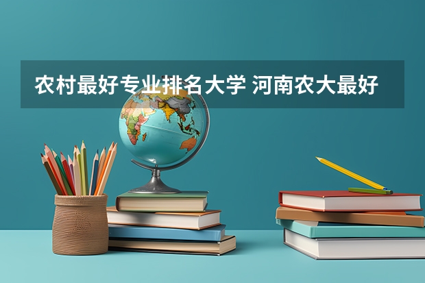 农村最好专业排名大学 河南农大最好专业排名