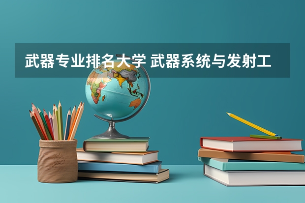 武器专业排名大学 武器系统与发射工程最好的20所大学