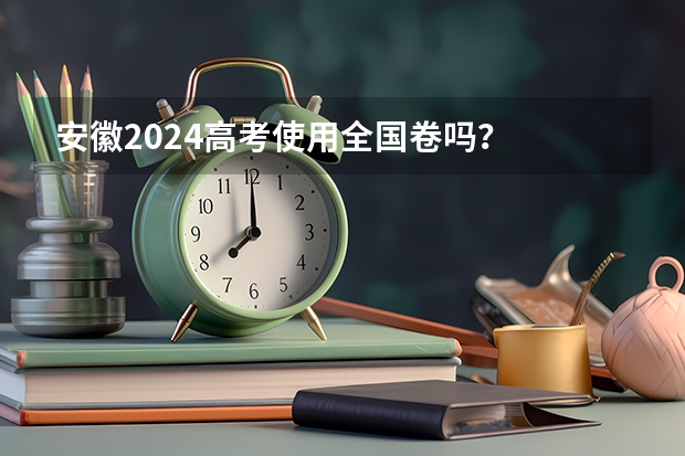 安徽2024高考使用全国卷吗？