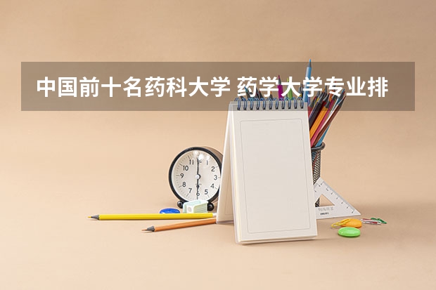 中国前十名药科大学 药学大学专业排名