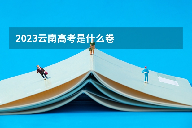2023云南高考是什么卷