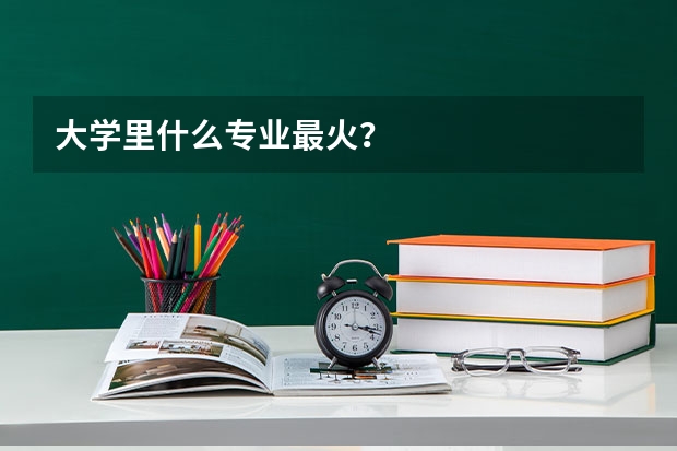 大学里什么专业最火？