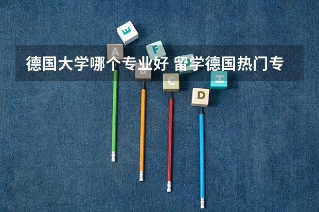 德国大学哪个专业好 留学德国热门专业有哪些