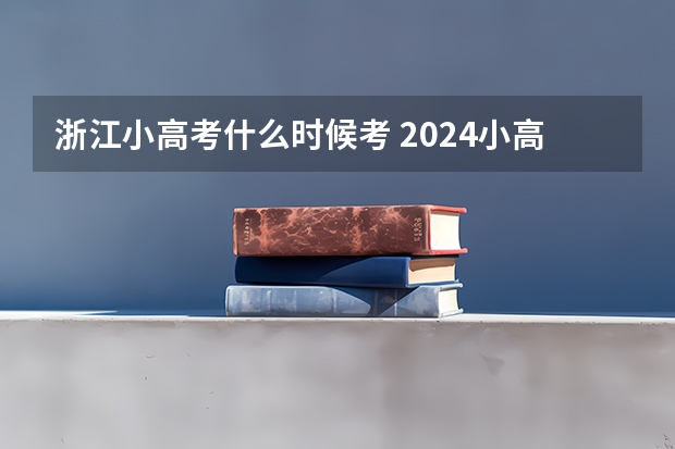 浙江小高考什么时候考 2024小高考报名时间