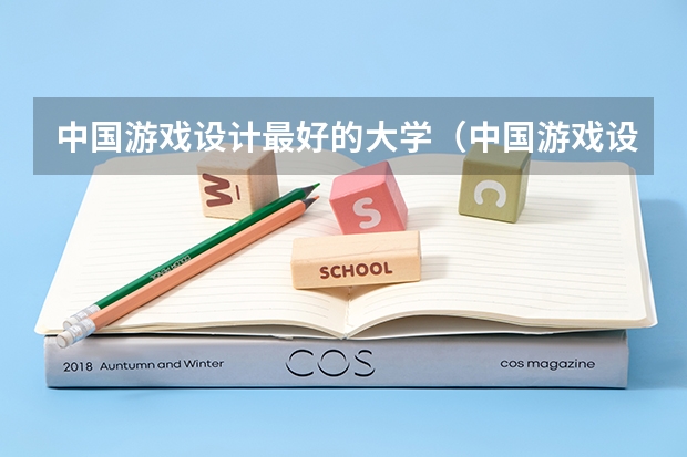 中国游戏设计最好的大学（中国游戏设计专业大学排名）