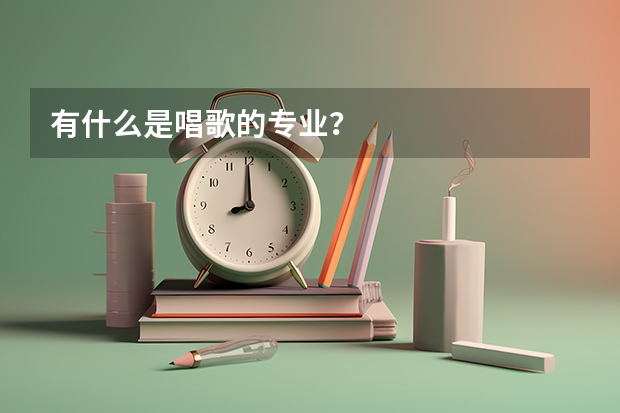 有什么是唱歌的专业？