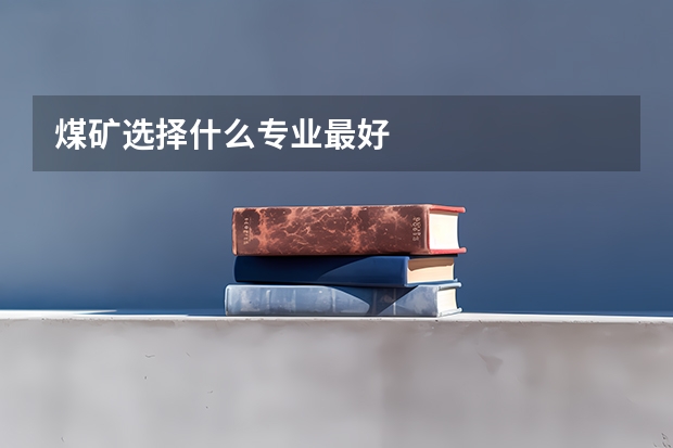 煤矿选择什么专业最好