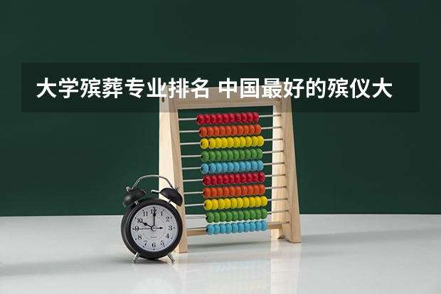 大学殡葬专业排名 中国最好的殡仪大学