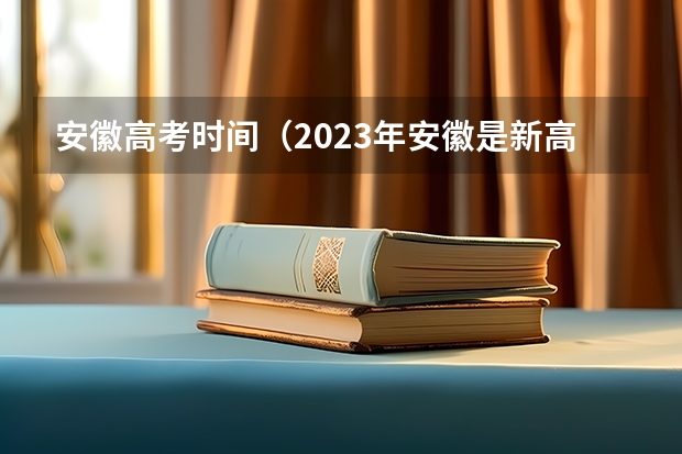 安徽高考时间（2023年安徽是新高考还是老高考）