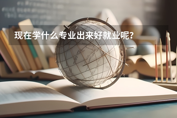 现在学什么专业出来好就业呢？
