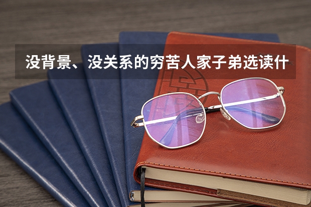 没背景、没关系的穷苦人家子弟选读什么专业好呢(男生)?