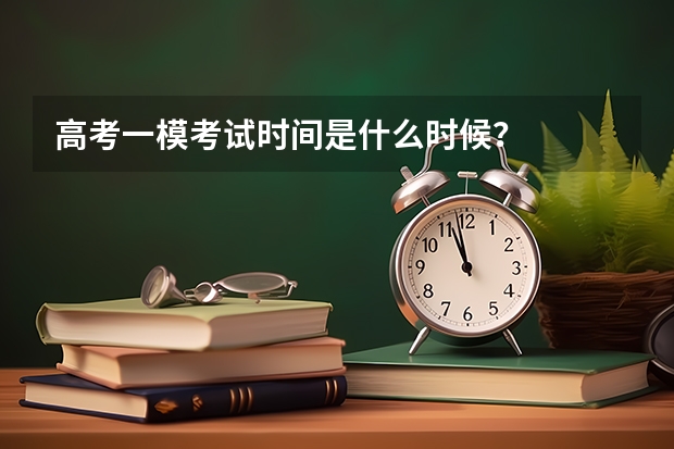 高考一模考试时间是什么时候？