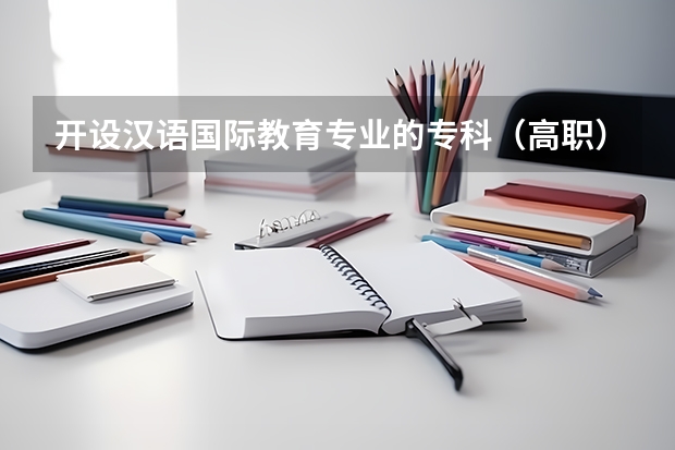 开设汉语国际教育专业的专科（高职）类大学有哪些