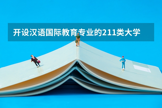 开设汉语国际教育专业的211类大学有哪些