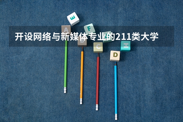 开设网络与新媒体专业的211类大学有哪些