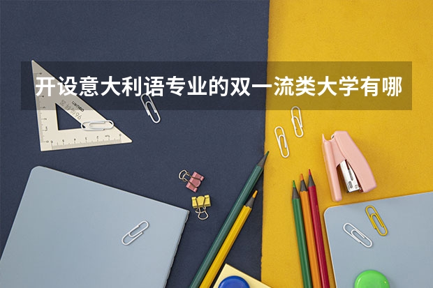 开设意大利语专业的双一流类大学有哪些