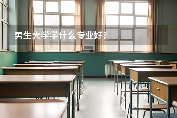 男生大学学什么专业好?