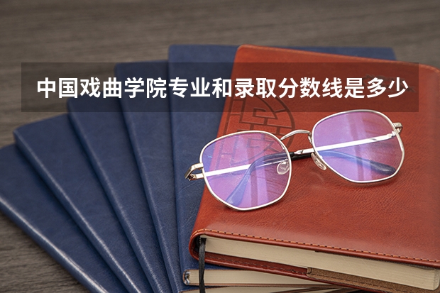 中国戏曲学院专业和录取分数线是多少
