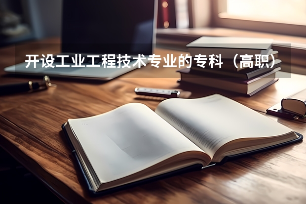 开设工业工程技术专业的专科（高职）类大学有哪些