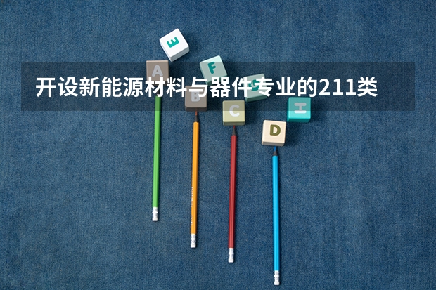 开设新能源材料与器件专业的211类大学有哪些