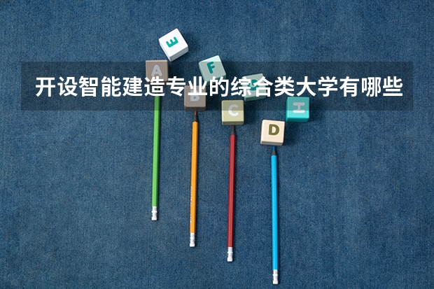 开设智能建造专业的综合类大学有哪些