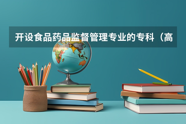 开设食品药品监督管理专业的专科（高职）类大学有哪些