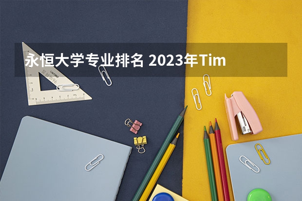 永恒大学专业排名 2023年Times英国大学机械工程专业排名