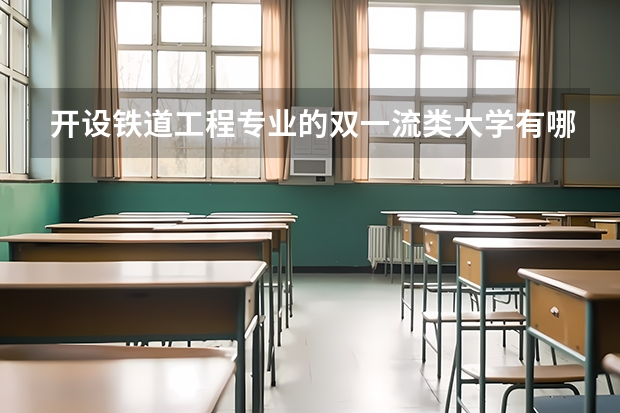 开设铁道工程专业的双一流类大学有哪些
