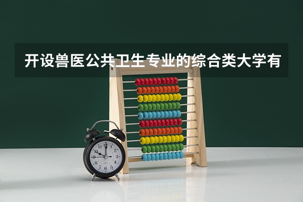 开设兽医公共卫生专业的综合类大学有哪些