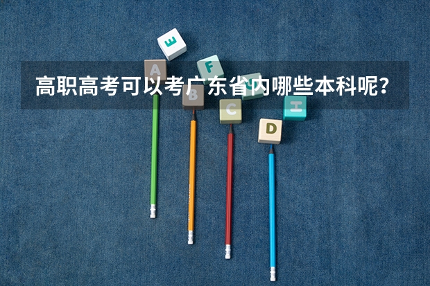 高职高考可以考广东省内哪些本科呢?