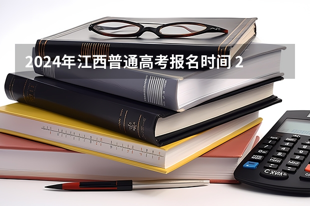 2024年江西普通高考报名时间 2024春季高考报名时间