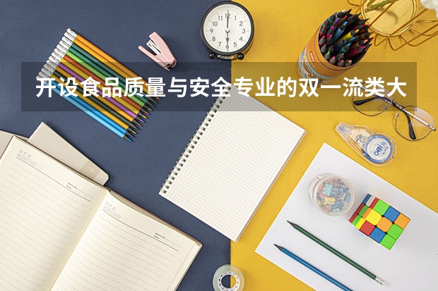 开设食品质量与安全专业的双一流类大学有哪些