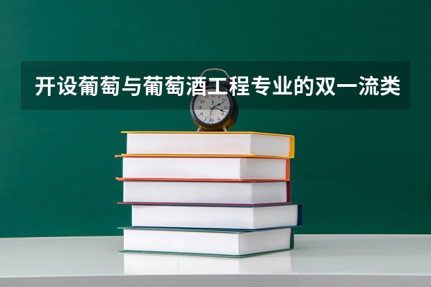 开设葡萄与葡萄酒工程专业的双一流类大学有哪些